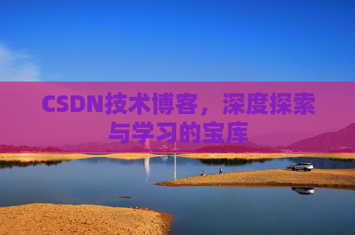CSDN技术博客，深度探索与学习的宝库